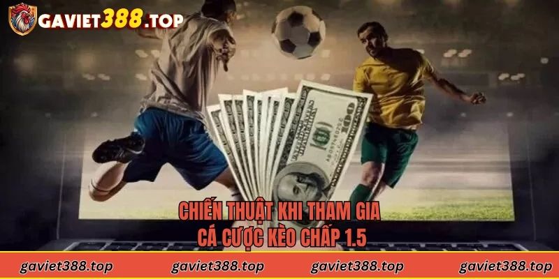 Chiến thuật khi tham gia cá cược kèo chấp 1.5